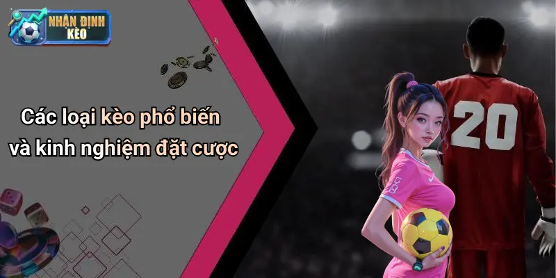 Các loại kèo phổ biến và kinh nghiệm đặt cược