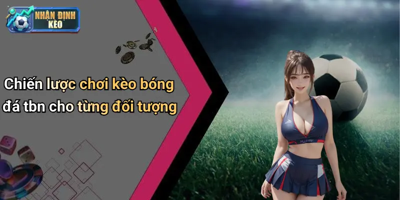 Chiến lược chơi kèo bóng đá tbn cho từng đối tượng