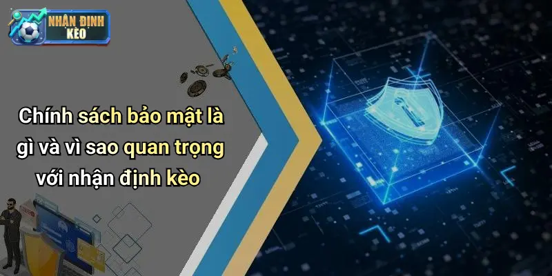 Chính sách bảo mật là gì và vì sao quan trọng với nhận định kèo