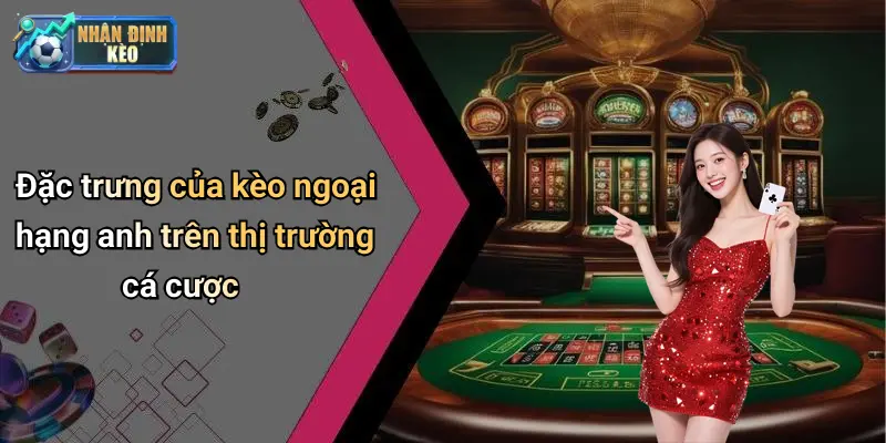 Đặc trưng của kèo ngoại hạng anh trên thị trường cá cược