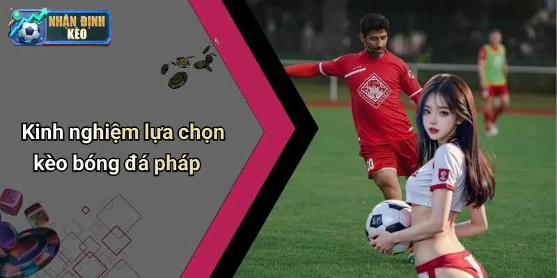 Kinh nghiệm lựa chọn kèo bóng đá pháp