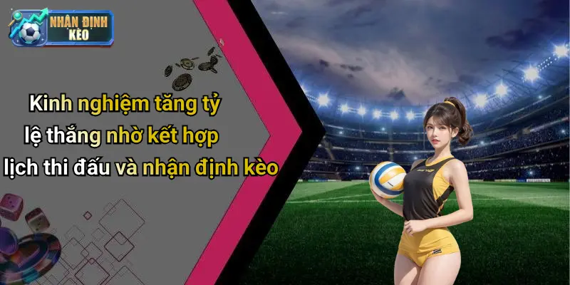 Kinh nghiệm tăng tỷ lệ thắng nhờ kết hợp lịch thi đấu và nhận định kèo
