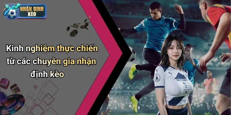 Kinh nghiệm thực chiến từ các chuyên gia nhận định kèo