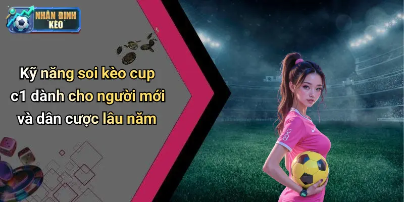 Kỹ năng soi kèo cup c1 dành cho người mới và dân cược lâu năm