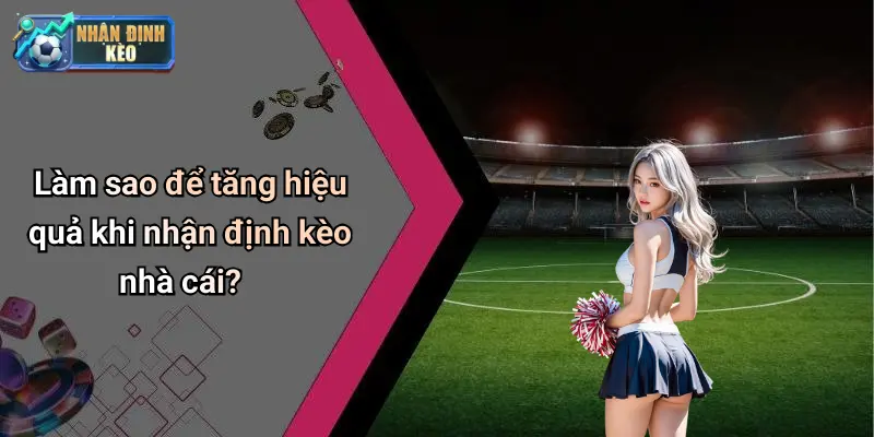 Làm sao để tăng hiệu quả khi nhận định kèo nhà cái?