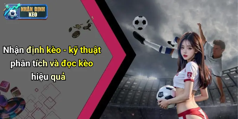 Nhận định kèo - kỹ thuật phân tích và đọc kèo hiệu quả