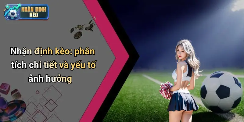 Nhận định kèo: phân tích chi tiết và yếu tố ảnh hưởng