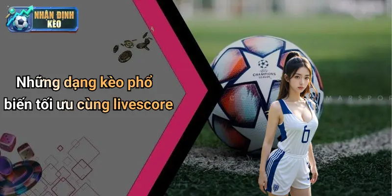 Những dạng kèo phổ biến tối ưu cùng livescore
