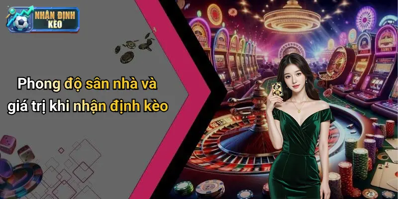 Phong độ sân nhà và giá trị khi nhận định kèo
