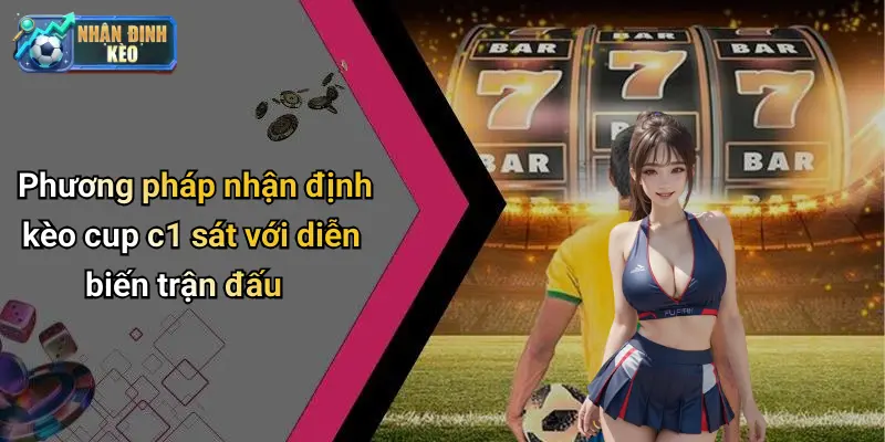 Phương pháp nhận định kèo cup c1 sát với diễn biến trận đấu