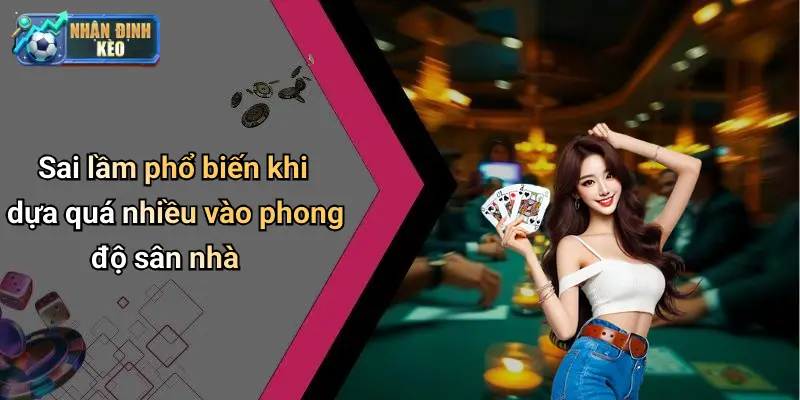 Sai lầm phổ biến khi dựa quá nhiều vào phong độ sân nhà