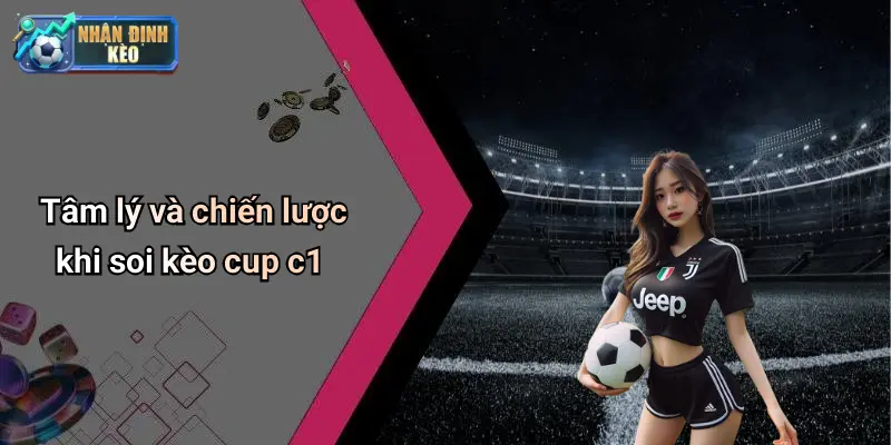Tâm lý và chiến lược khi soi kèo cup c1