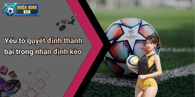 Yếu tố quyết định thành bại trong nhận định kèo