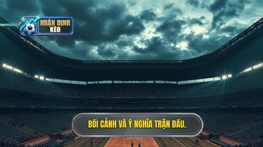 Bối cảnh lịch sử và ý nghĩa trận đấu