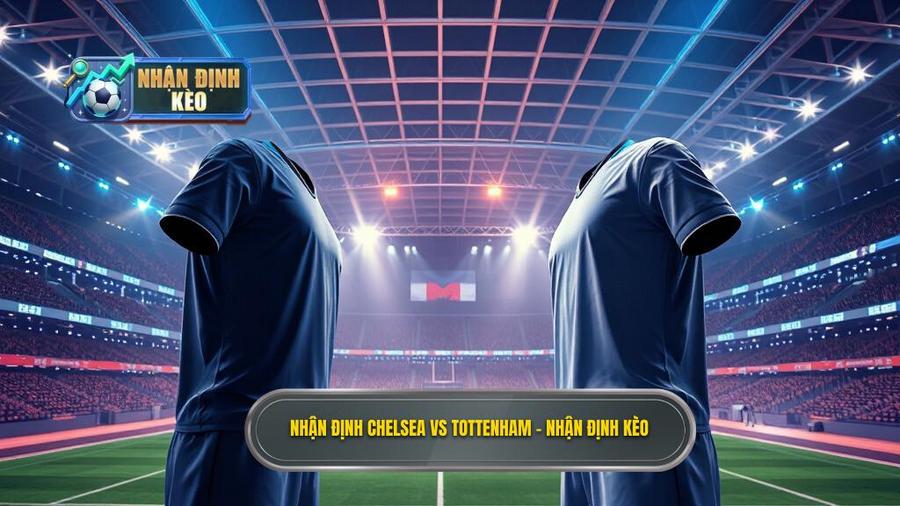 Nhận định Chelsea vs Tottenham: Đại chiến London rực lửa 2024